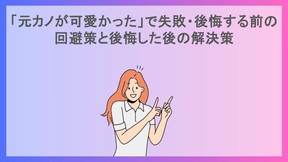 「元カノが可愛かった」で失敗・後悔する前の回避策と後悔した後の解決策